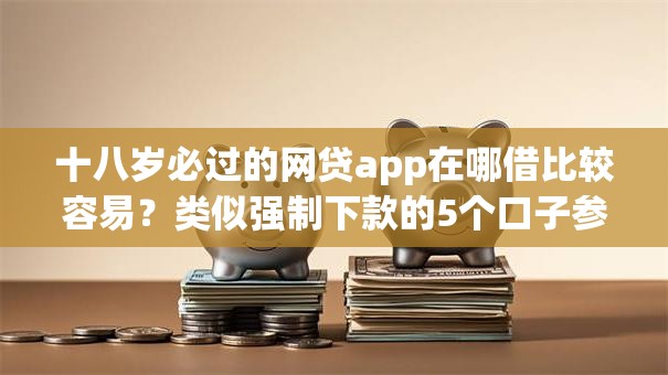 十八岁必过的网贷app在哪借比较容易?类似强制下款的5个口子参考 十八岁必过的网贷app在哪借比较容易?类似强制下款的5个口子参考