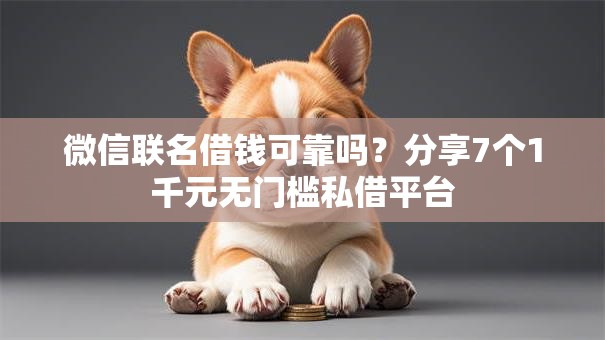 微信联名借钱可靠吗?分享7个1千元无门槛私借平台 微信联名借钱可靠吗?分享7个1千元无门槛私借平台