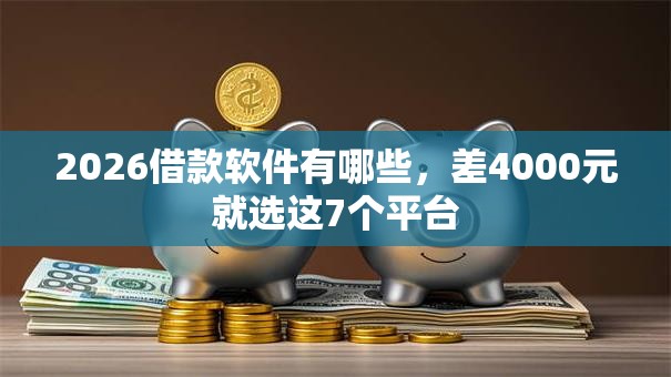 2026借款软件有哪些，差4000元就选这7个平台