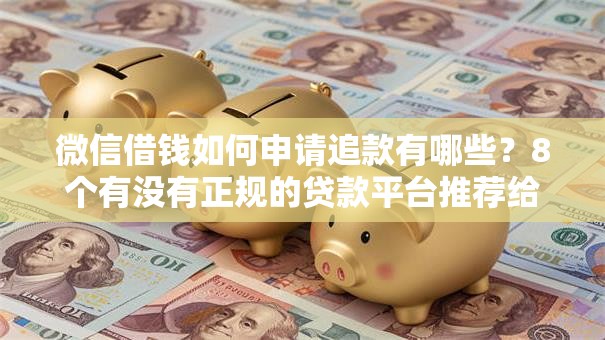 微信借钱如何申请追款有哪些?8个有没有正规的贷款平台推荐给你 微信借钱如何申请追款有哪些?8个有没有正规的贷款平台推荐给你