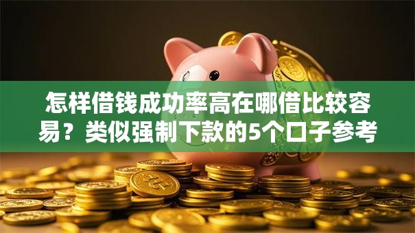 怎样借钱成功率高在哪借比较容易？类似强制下款的5个口子参考