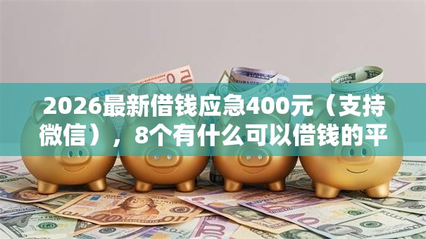 2026最新借钱应急400元(支持微信),8个有什么可以借钱的平台无私分享 2026最新借钱应急400元(支持微信),8个有什么可以借钱的平台无私分享
