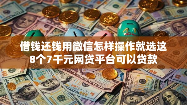 借钱还钱用微信怎样操作就选这8个7千元网贷平台可以贷款 借钱还钱用微信怎样操作就选这8个7千元网贷平台可以贷款