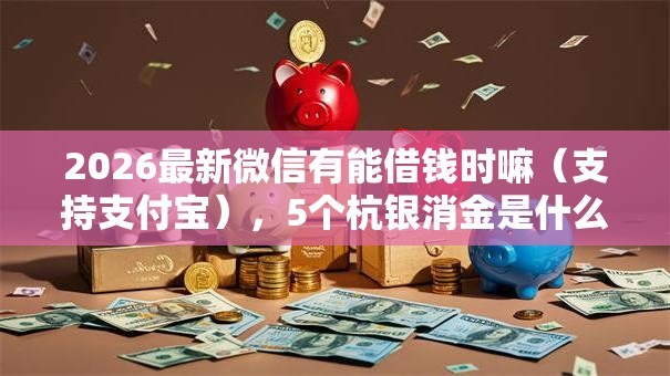 2026最新微信有能借钱时嘛(支持支付宝),5个杭银消金是什么贷款平台无私分享 2026最新微信有能借钱时嘛(支持支付宝),5个杭银消金是什么贷款平台无私分享