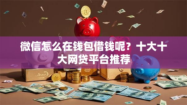 微信怎么在钱包借钱呢？十大十大网贷平台推荐