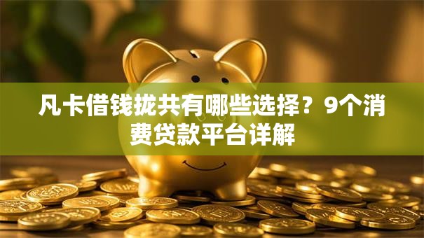 凡卡借钱拢共有哪些选择？9个消费贷款平台详解