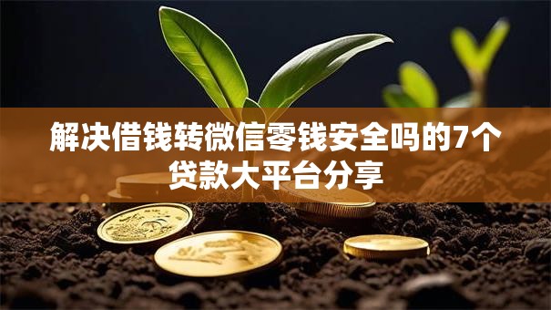 解决借钱转微信零钱安全吗的7个贷款大平台分享 解决借钱转微信零钱安全吗的7个贷款大平台分享