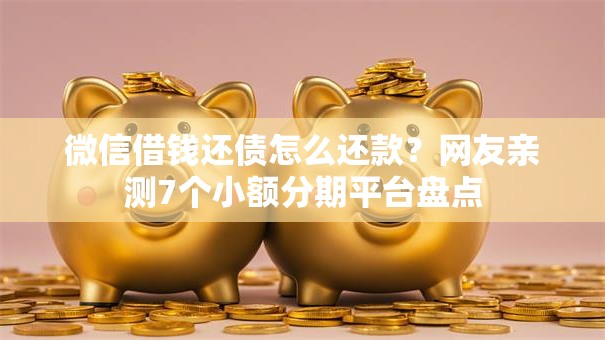 微信借钱还债怎么还款?网友亲测7个小额分期平台盘点 微信借钱还债怎么还款?网友亲测7个小额分期平台盘点