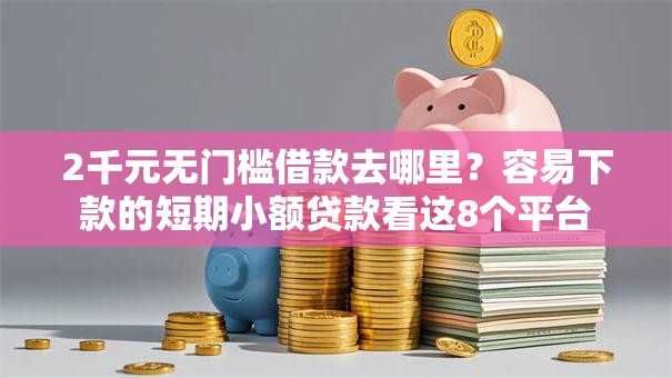 2千元无门槛借款去哪里?容易下款的短期小额贷款看这8个平台 2千元无门槛借款去哪里?容易下款的短期小额贷款看这8个平台