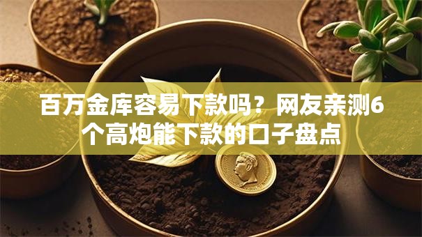 百万金库容易下款吗？网友亲测6个高炮能下款的口子盘点