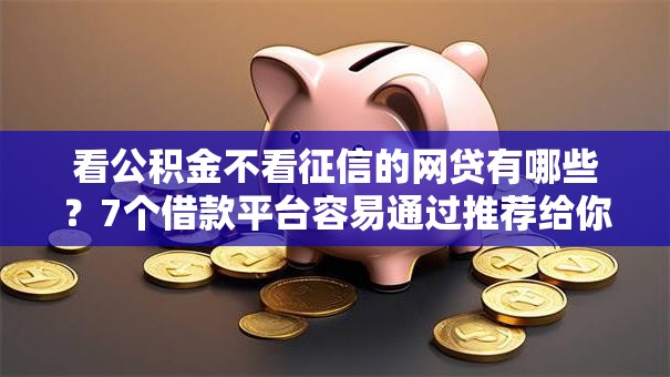 看公积金不看征信的网贷有哪些？7个借款平台容易通过推荐给你