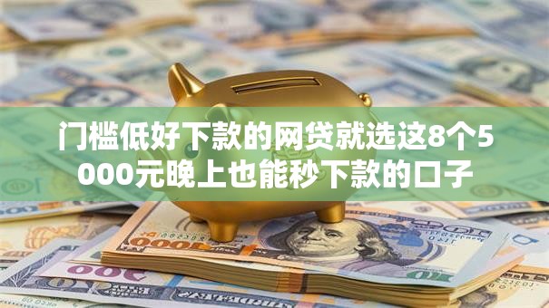 门槛低好下款的网贷就选这8个5000元晚上也能秒下款的口子 门槛低好下款的网贷就选这8个5000元晚上也能秒下款的口子