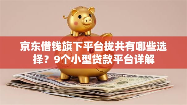 京东借钱旗下平台拢共有哪些选择？9个小型贷款平台详解