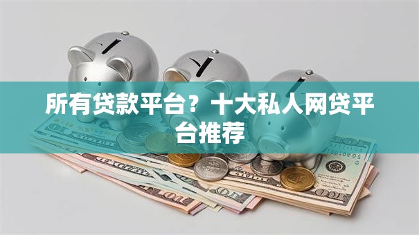 所有贷款平台?十大私人网贷平台推荐 所有贷款平台?十大私人网贷平台推荐