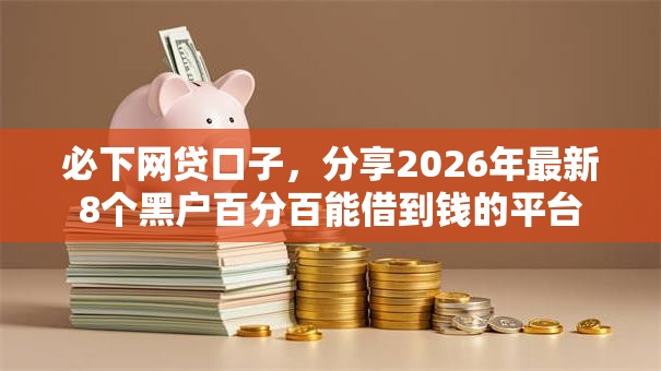 必下网贷口子，分享2026年最新8个黑户百分百能借到钱的平台
