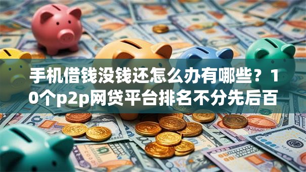 手机借钱没钱还怎么办有哪些？10个p2p网贷平台排名不分先后百强榜推荐给你