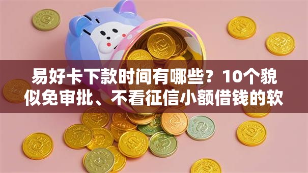 易好卡下款时间有哪些？10个貌似免审批、不看征信小额借钱的软件合集