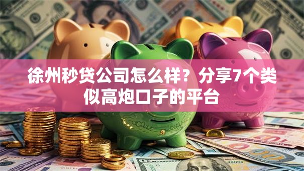 徐州秒贷公司怎么样?分享7个类似高炮口子的平台 徐州秒贷公司怎么样?分享7个类似高炮口子的平台