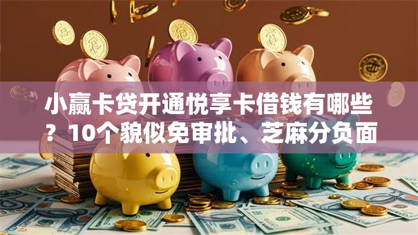 小赢卡贷开通悦享卡借钱有哪些？10个貌似免审批、芝麻分负面借款的平台合集