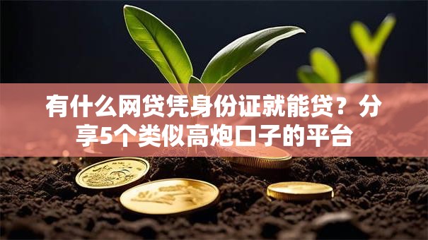 有什么网贷凭身份证就能贷?分享5个类似高炮口子的平台 有什么网贷凭身份证就能贷?分享5个类似高炮口子的平台