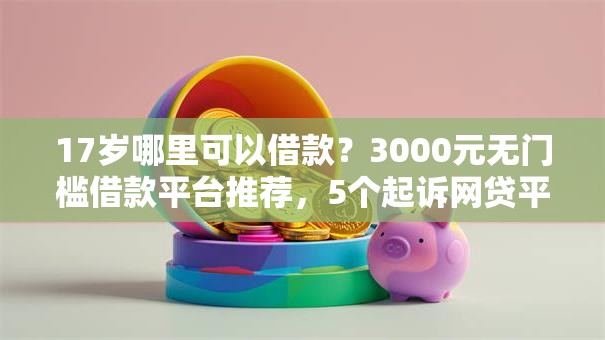 17岁哪里可以借款？3000元无门槛借款平台推荐，5个起诉网贷平台盘点