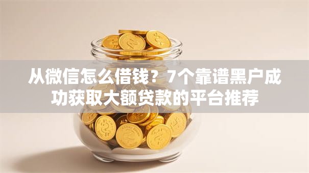 从微信怎么借钱?7个靠谱黑户成功获取大额贷款的平台推荐 从微信怎么借钱?7个靠谱黑户成功获取大额贷款的平台推荐