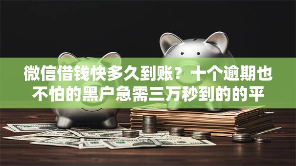 微信借钱快多久到账?十个逾期也不怕的黑户急需三万秒到的的平台 微信借钱快多久到账?十个逾期也不怕的黑户急需三万秒到的的平台