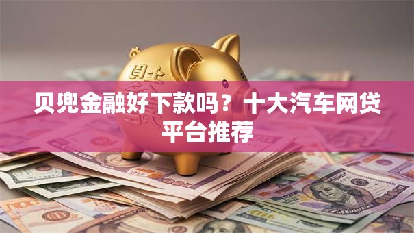 贝兜金融好下款吗？十大汽车网贷平台推荐