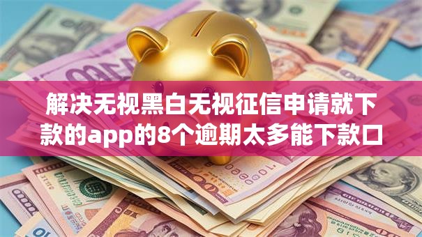 解决无视黑白无视征信申请就下款的app的8个逾期太多能下款口子分享