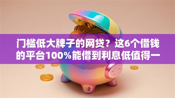 门槛低大牌子的网贷?这6个借钱的平台100%能借到利息低值得一试 门槛低大牌子的网贷?这6个借钱的平台100%能借到利息低值得一试