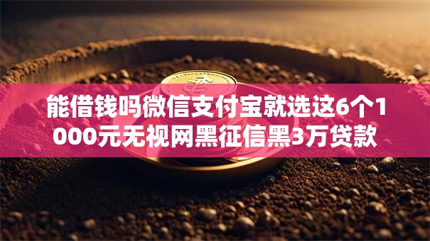 能借钱吗微信支付宝就选这6个1000元无视网黑征信黑3万贷款 能借钱吗微信支付宝就选这6个1000元无视网黑征信黑3万贷款