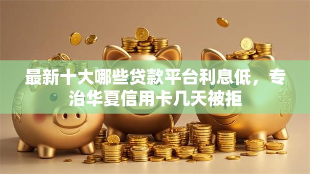 最新十大哪些贷款平台利息低,专治华夏信用卡几天被拒 最新十大哪些贷款平台利息低,专治华夏信用卡几天被拒