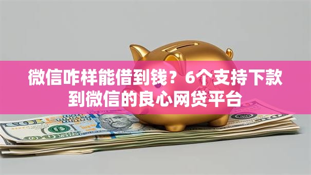 微信咋样能借到钱？6个支持下款到微信的良心网贷平台