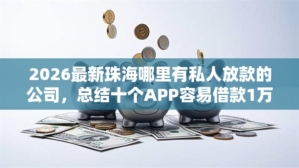 2026最新珠海哪里有私人放款的公司，总结十个APP容易借款1万块的软件！