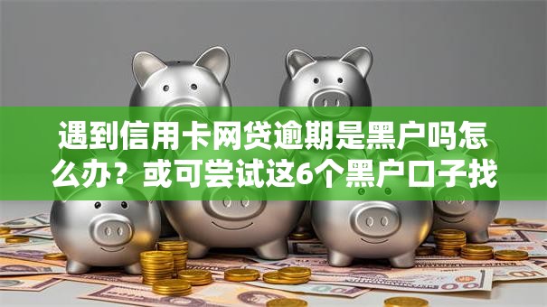 遇到信用卡网贷逾期是黑户吗怎么办?或可尝试这6个黑户口子找不到下载 遇到信用卡网贷逾期是黑户吗怎么办?或可尝试这6个黑户口子找不到下载
