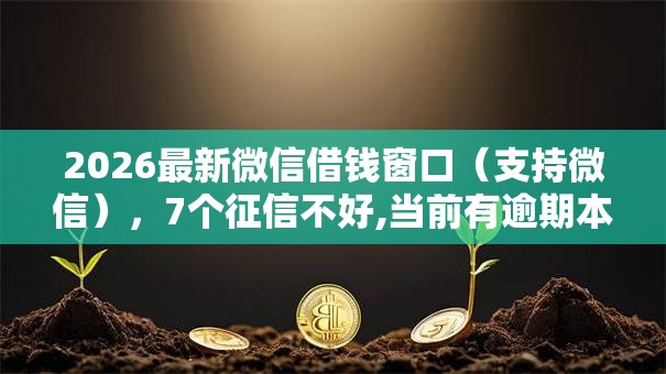 2026最新微信借钱窗口(支持微信),7个征信不好,当前有逾期本人急需能借钱的平台无私分享 2026最新微信借钱窗口(支持微信),7个征信不好,当前有逾期本人急需能借钱的平台无私分享
