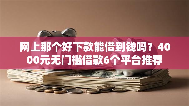 网上那个好下款能借到钱吗？4000元无门槛借款6个平台推荐
