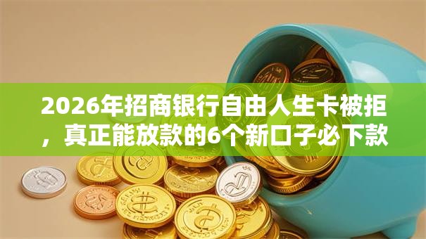 2026年招商银行自由人生卡被拒，真正能放款的6个新口子必下款2025不查征信推荐