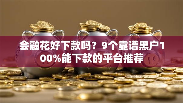 会融花好下款吗？9个靠谱黑户100%能下款的平台推荐