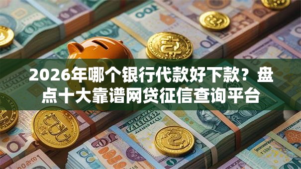 2026年哪个银行代款好下款？盘点十大靠谱网贷征信查询平台