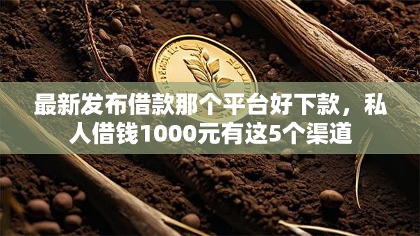 最新发布借款那个平台好下款,私人借钱1000元有这5个渠道 最新发布借款那个平台好下款,私人借钱1000元有这5个渠道