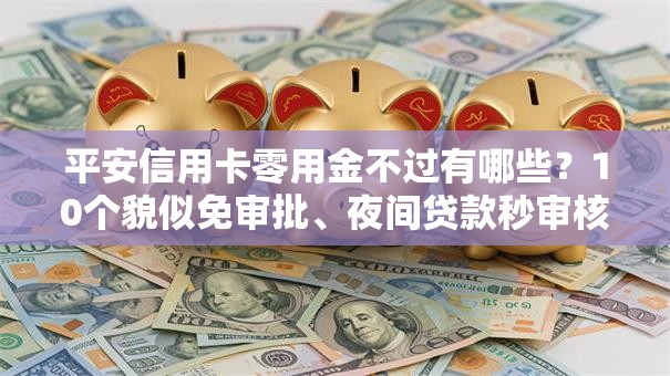平安信用卡零用金不过有哪些?10个貌似免审批、夜间贷款秒审核秒下款的平台合集 平安信用卡零用金不过有哪些?10个貌似免审批、夜间贷款秒审核秒下款的平台合集