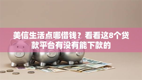美信生活点哪借钱?看看这8个贷款平台有没有能下款的 美信生活点哪借钱?看看这8个贷款平台有没有能下款的