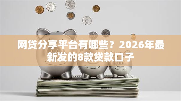 网贷分享平台有哪些？2026年最新发的8款贷款口子