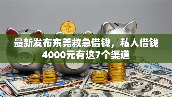 最新发布东莞救急借钱,私人借钱4000元有这7个渠道 最新发布东莞救急借钱,私人借钱4000元有这7个渠道