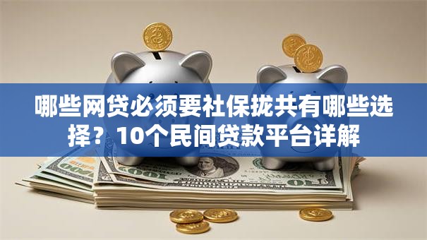 哪些网贷必须要社保拢共有哪些选择?10个民间贷款平台详解 哪些网贷必须要社保拢共有哪些选择?10个民间贷款平台详解