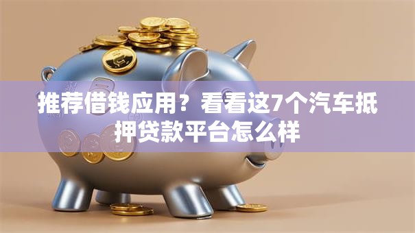 推荐借钱应用？看看这7个汽车抵押贷款平台怎么样