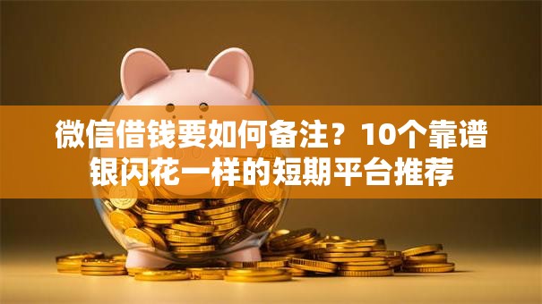 微信借钱要如何备注？10个靠谱银闪花一样的短期平台推荐