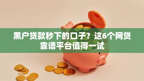 黑户贷款秒下的口子？这6个网贷靠谱平台值得一试