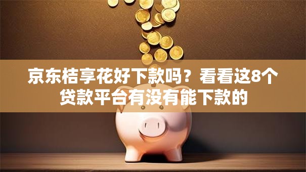 京东桔享花好下款吗？看看这8个贷款平台有没有能下款的